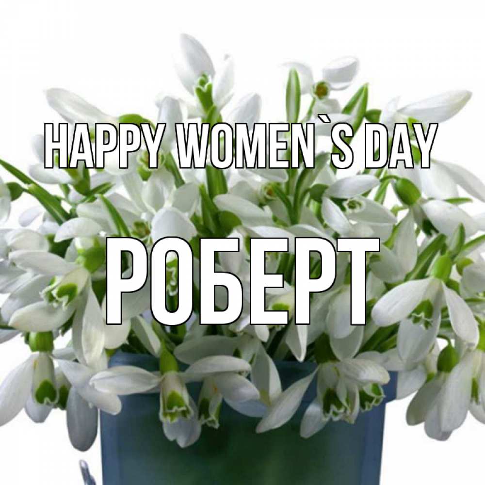 Greetings card с именем, Роберт happy women`s day цветы к международному женскому дню Greetings with text for free download 